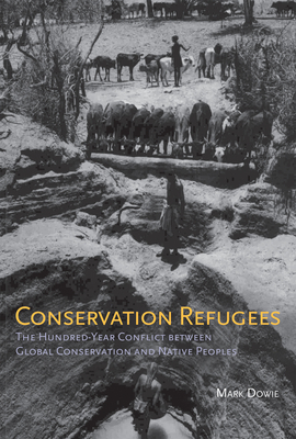 Conservation Refugees: The Hundred-Year Conflict between Global Conservation and Native Peoples - Dowie, Mark