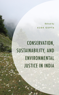 Conservation, Sustainability, and Environmental Justice in India - Gupta, Alok (Editor), and Anand, Aadarsh (Contributions by), and Arora, Dalima (Contributions by)