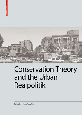 Conservation Theory and the Urban Realpolitik - Yadollahi, Solmaz (Editor)