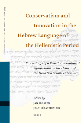 Conservatism and Innovation in the Hebrew Language of the Hellenistic Period: Proceedings of a Fourth International Symposium on the Hebrew of the Dead Sea Scrolls & Ben Sira - Joosten, Jan (Editor), and Rey, Jean-Sbastien (Editor)