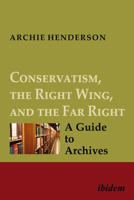 Conservatism, the Right Wing, and the Far Right [Four-Volume Set]: A Guide to Archives - Henderson, Archie