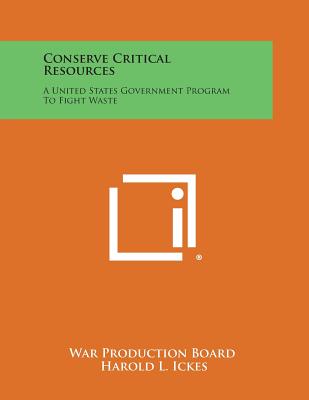 Conserve Critical Resources: A United States Government Program to Fight Waste - War Production Board, and Ickes, Harold L (Introduction by), and Eastman, Joseph B (Introduction by)