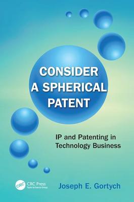 Consider a Spherical Patent: IP and Patenting in Technology Business - Gortych, Joseph E.