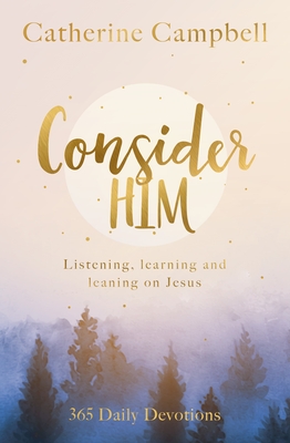 Consider Him: Learning and Leaning on Jesus: 365 Daily Devotions - Campbell, Catherine
