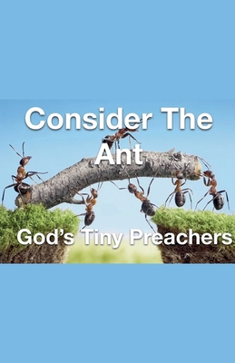 Consider The Ant - God's Tiny Preachers - Rhoades, Joshua