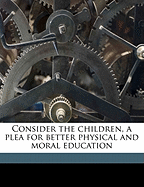 Consider the Children, a Plea for Better Physical and Moral Education