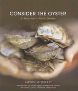 Consider the Oyster: A Shucker's Field Guide - McMurray, Patrick, and Ingber, Sandy (Foreword by), and Garvey, Michael (Foreword by)