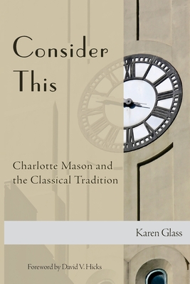 Consider This: Charlotte Mason and the Classical Tradition - Glass, Karen