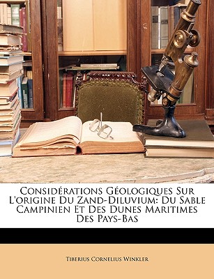 Considerations Geologiques Sur L'Origine Du Zand-Diluvium: Du Sable Campinien Et Des Dunes Maritimes Des Pays-Bas - Winkler, Tiberius Cornelius