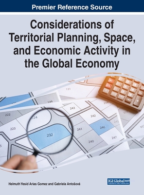 Considerations of Territorial Planning, Space, and Economic Activity in the Global Economy - Gomez, Helmuth Yesid Arias (Editor), and Antosov, Gabriela (Editor)