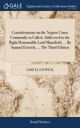 Considerations on the Negroe Cause Commonly so Called, Addressed to the Right Honourable Lord Mansfield, ... By Samuel Estwick, ... The Third Edition