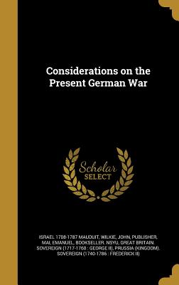 Considerations on the Present German War - Mauduit, Israel 1708-1787, and Wilkie, John Publisher (Creator), and Mai, Emanuel Bookseller Nsyu (Creator)