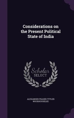 Considerations on the Present Political State of India - Woodhouselee, Alexander Fraser Tytler