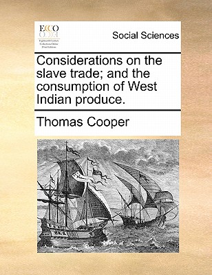 Considerations on the Slave Trade; And the Consumption of West Indian Produce. - Cooper, Thomas