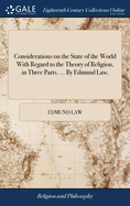 Considerations on the State of the World With Regard to the Theory of Religion, in Three Parts. ... By Edmund Law,