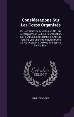 Considerations Sur Les Corps Organiss: O L'on Traite De Leur Origine, De Leur Dveloppement, De Leur Rproduction, &c., & u L'on a Rassembl En Abrg Tout Ce Que L'histoire Naturelle Offre De Plus Certain & De Plus Intressant Sur Ce Sujet - Bonnet, Charles