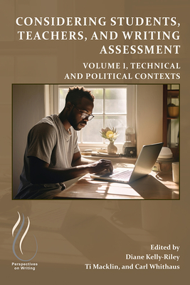 Considering Students, Teachers, and Writing Assessment, Vol. 1: Technical and Political Contexts Volume 1 - Kelly-Riley, Diane (Editor), and Macklin, Ti (Editor), and Whithaus, Carl (Editor)