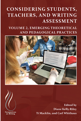 Considering Students, Teachers, and Writing Assessment, Vol 2: Emerging Theoretical and Pedagogical Practice Volume 2 - Kelly-Riley, Diane (Editor), and Macklin, Ti (Editor), and Whithaus, Carl (Editor)
