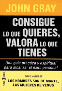 Consigue Lo Que Quieres, Valora Lo Que Tienes: Una Guia Practica y Espiritual Para Alcanzar El Exito Personal