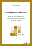 Consociational Federalism: Political Elites, Referendums and Constitutional Amendments in Divided Societies
