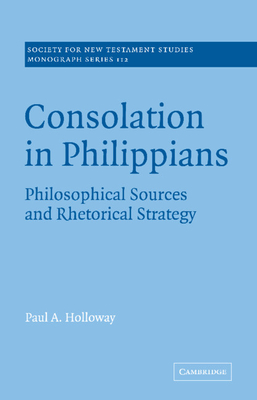 Consolation in Philippians: Philosophical Sources and Rhetorical Strategy - Holloway, Paul A.