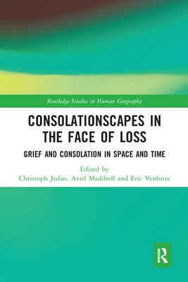 Consolationscapes in the Face of Loss: Grief and Consolation in Space and Time - Jedan, Christoph (Editor), and Maddrell, Avril (Editor), and Venbrux, Eric (Editor)