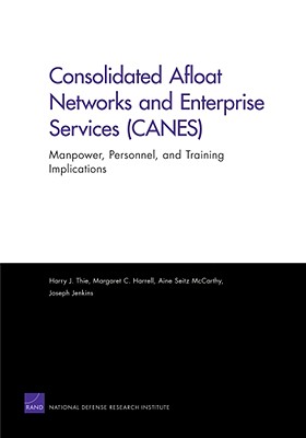 Consolidated Afloat Networks and Enterprise Services (CANES): Manpower, Personnel, and Training Implications - Thie, Harry J, and Harrell, Margaret C, and McCarthy, Aine Seitz