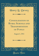 Consolidation of Rural Schools and Transportation of Pupils: August 1, 1911 (Classic Reprint)