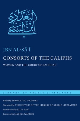 Consorts of the Caliphs: Women and the Court of Baghdad - Al-S   , Ibn, and Toorawa, Shawkat M, Professor (Editor), and Literature, The Editors of the Library of Arabic (Translated by)