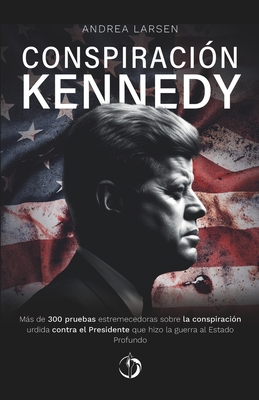 Conspiracin Kennedy: Ms de 370 hechos estremecedores que demuestran la existencia de una conspiracin detrs del atentado mortal contra el presidente John Fitzgerald Kennedy - Larsen, Andrea