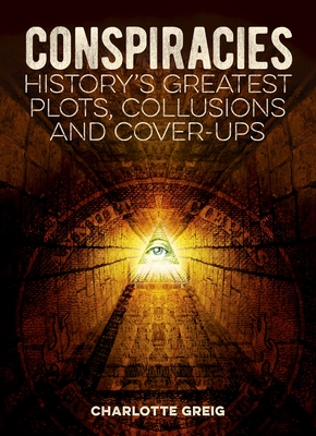 Conspiracies: History's Greatest Plots, Collusions and Cover-Ups - Greig, Charlotte