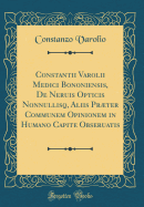 Constantii Varolii Medici Bononiensis, de Neruis Opticis Nonnullisq, Aliis PRTer Communem Opinionem in Humano Capite Obseruatis (Classic Reprint)