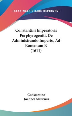 Constantini Imperatoris Porphyrogeniti, de Administrando Imperio, Ad Romanum F. (1611) - Constantine, and Meursius, Joannes (Editor)