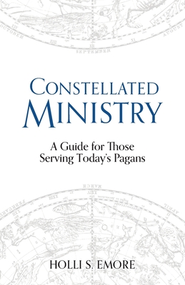 Constellated Ministry: A Guide for Those Serving Today's Pagans - Emore, Holli S