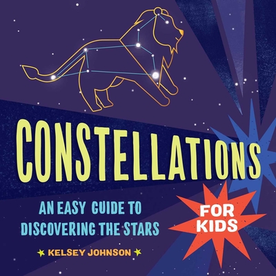 Constellations for Kids: An Easy Guide to Discovering the Stars - Johnson, Kelsey