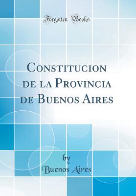 Constitucion de la Provincia de Buenos Aires (Classic Reprint) - Aires, Buenos