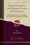 Constitucion de Los Estados Unidos de Venezuela: Sancionada Por La Asamblea Nacional Constituyente En 1893 (Classic Reprint)