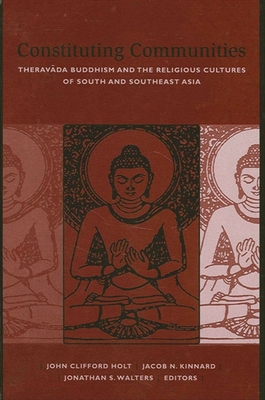 Constituting Communities: Therav da Buddhism and the Religious Cultures of South and Southeast Asia - Holt, John Clifford (Editor), and Kinnard, Jacob N (Editor), and Walters, Jonathan S (Editor)