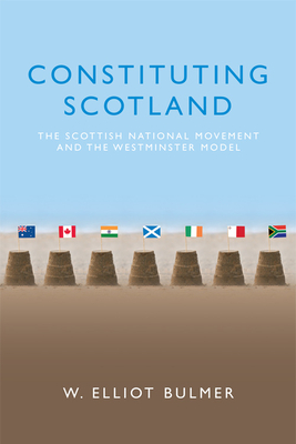 Constituting Scotland: The Scottish National Movement and the Westminster Model - Bulmer, W. Elliot