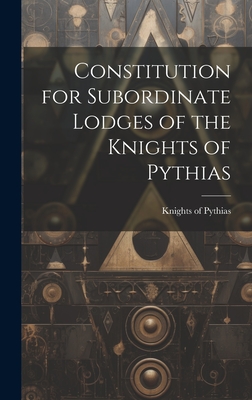 Constitution for Subordinate Lodges of the Knights of Pythias [microform] - Knights of Pythias (Creator)