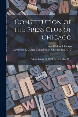 Constitution of the Press Club of Chicago: Adopted April 12, 1908, Revised May, 1911 - Press Club of Chicago (Creator), and Lawrence J Gutter Collection of Chic (Creator)