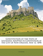 Constitution of the State of Louisiana: Adopted in Convention at the City of New Orleans, May 12, 1898