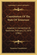 Constitution of the State of Tennessee: Adopted in Convention at Nashville, February 23, 1870 (1901)
