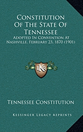 Constitution Of The State Of Tennessee: Adopted In Convention At Nashville, February 23, 1870 (1901)
