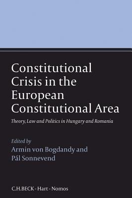 Constitutional Crisis in the European Constitutional Area: Theory, Law and Politics in Hungary and Romania - Bogdandy, Armin Von (Editor), and Sonnevend, Pal (Editor)