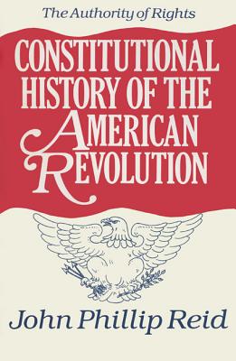 Constitutional History of the American Revolution, Volume I: The Authority of Rights - Reid, John Phillip