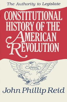 Constitutional History of the American Revolution, Volume III: The Authority to Legislate - Reid, John Phillip