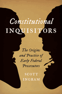 Constitutional Inquisitors: The Origins and Practice of Early Federal Prosecutors