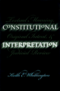 Constitutional Interpretation: Textual Meaning, Original Intent, and Judicial Review - Whittington, Keith E