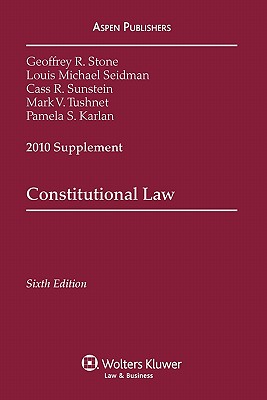 Constitutional Law, 2010 Supplement - Stone, Geoffrey R, and Seidman, Louis Michael, and Sunstein, Cass R